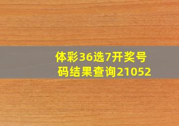 体彩36选7开奖号码结果查询21052