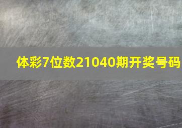 体彩7位数21040期开奖号码