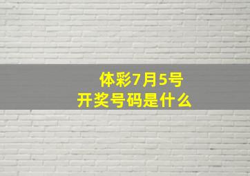 体彩7月5号开奖号码是什么