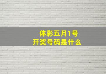 体彩五月1号开奖号码是什么