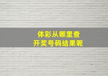 体彩从哪里查开奖号码结果呢