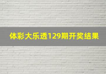 体彩大乐透129期开奖结果