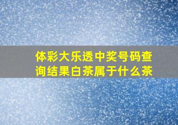 体彩大乐透中奖号码查询结果白茶属于什么茶