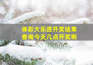 体彩大乐透开奖结果查询今天几点开奖啊