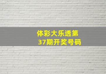 体彩大乐透第37期开奖号码