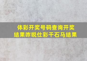 体彩开奖号码查询开奖结果咋哾仕彩干石马结果