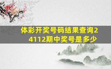 体彩开奖号码结果查询24112期中奖号是多少