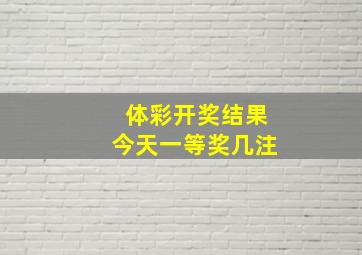 体彩开奖结果今天一等奖几注