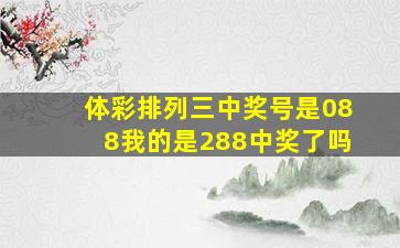 体彩排列三中奖号是088我的是288中奖了吗