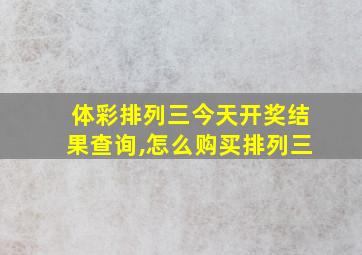 体彩排列三今天开奖结果查询,怎么购买排列三