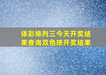 体彩排列三今天开奖结果查询双色球开奖结果