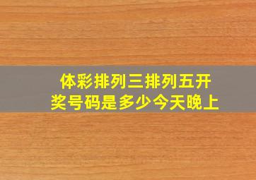 体彩排列三排列五开奖号码是多少今天晚上