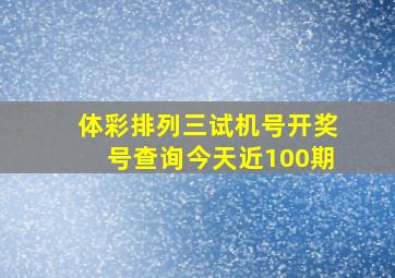 体彩排列三试机号开奖号查询今天近100期