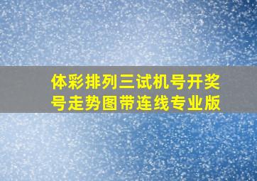 体彩排列三试机号开奖号走势图带连线专业版