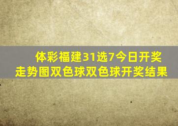 体彩福建31选7今日开奖走势图双色球双色球开奖结果