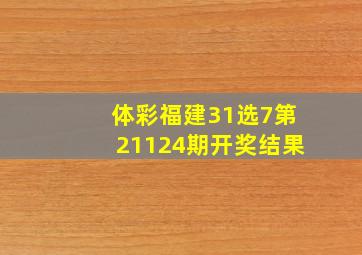 体彩福建31选7第21124期开奖结果