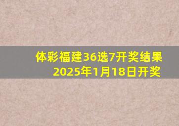 体彩福建36选7开奖结果2025年1月18日开奖