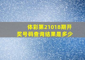 体彩第21018期开奖号码查询结果是多少