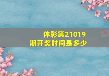 体彩第21019期开奖时间是多少