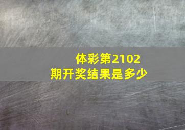 体彩第2102期开奖结果是多少