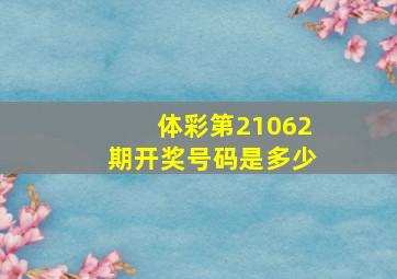 体彩第21062期开奖号码是多少