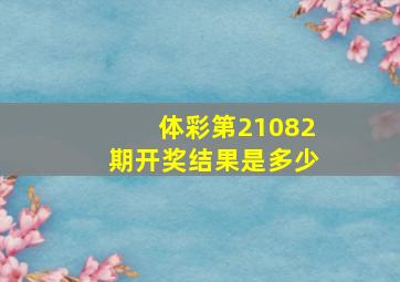 体彩第21082期开奖结果是多少