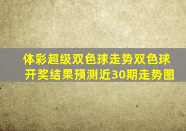 体彩超级双色球走势双色球开奖结果预测近30期走势图