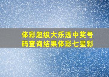 体彩超级大乐透中奖号码查询结果体彩七星彩