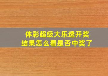 体彩超级大乐透开奖结果怎么看是否中奖了