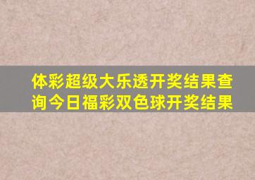 体彩超级大乐透开奖结果查询今日福彩双色球开奖结果