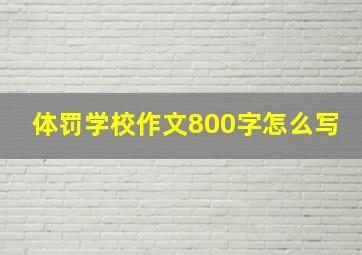 体罚学校作文800字怎么写