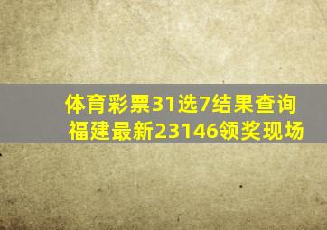 体育彩票31选7结果查询福建最新23146领奖现场