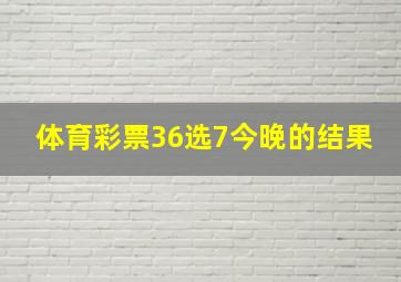 体育彩票36选7今晚的结果