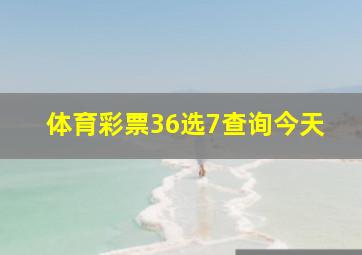 体育彩票36选7查询今天