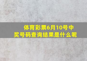 体育彩票6月10号中奖号码查询结果是什么呢