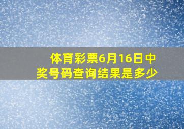 体育彩票6月16日中奖号码查询结果是多少