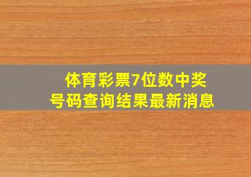 体育彩票7位数中奖号码查询结果最新消息