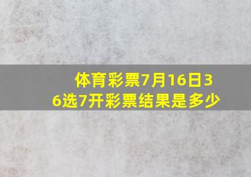 体育彩票7月16日36选7开彩票结果是多少