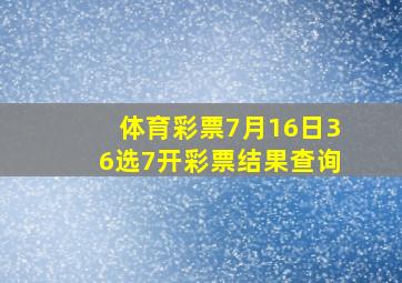 体育彩票7月16日36选7开彩票结果查询