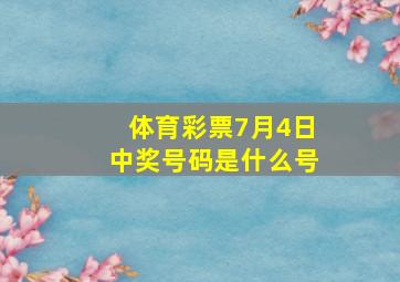 体育彩票7月4日中奖号码是什么号