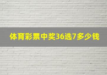 体育彩票中奖36选7多少钱