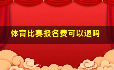 体育比赛报名费可以退吗