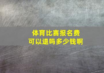 体育比赛报名费可以退吗多少钱啊