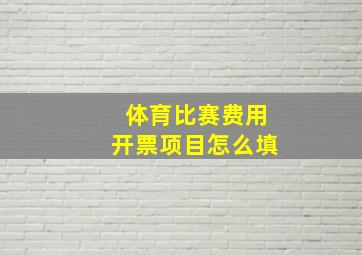 体育比赛费用开票项目怎么填