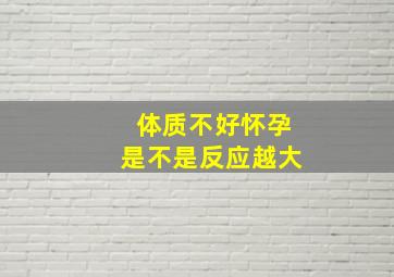 体质不好怀孕是不是反应越大