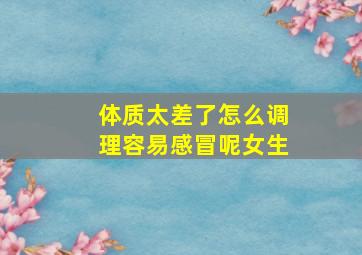 体质太差了怎么调理容易感冒呢女生