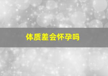 体质差会怀孕吗