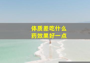 体质差吃什么药效果好一点