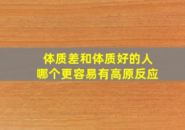 体质差和体质好的人哪个更容易有高原反应