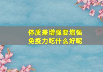 体质差增强要增强免疫力吃什么好呢